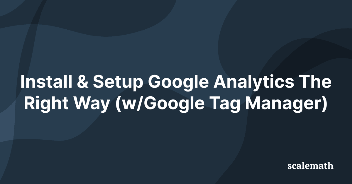 Install & Setup Google Analytics The Right Way (w/Google Tag Manager)