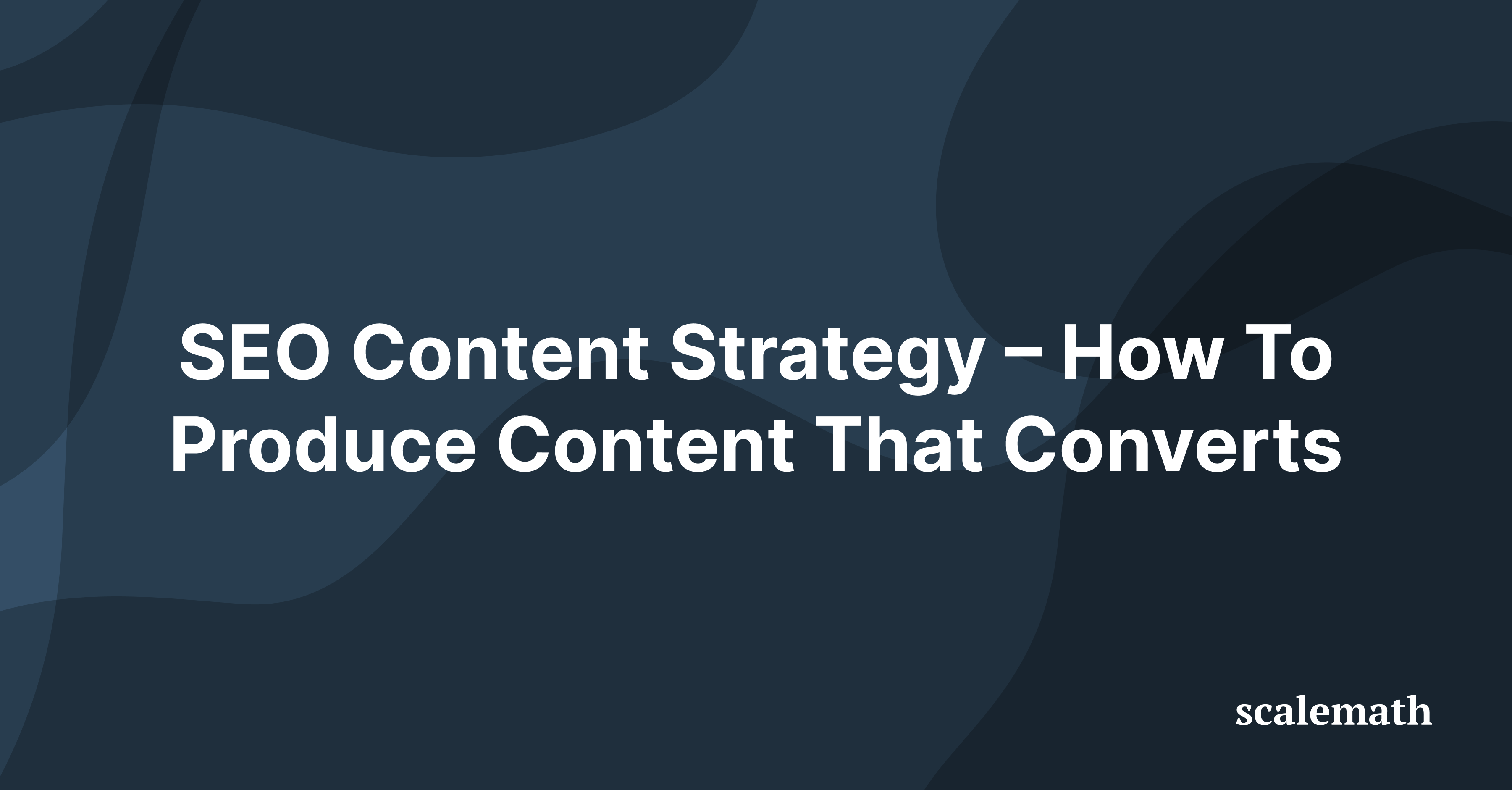 SEO Content Strategy – How To Produce Content That Converts