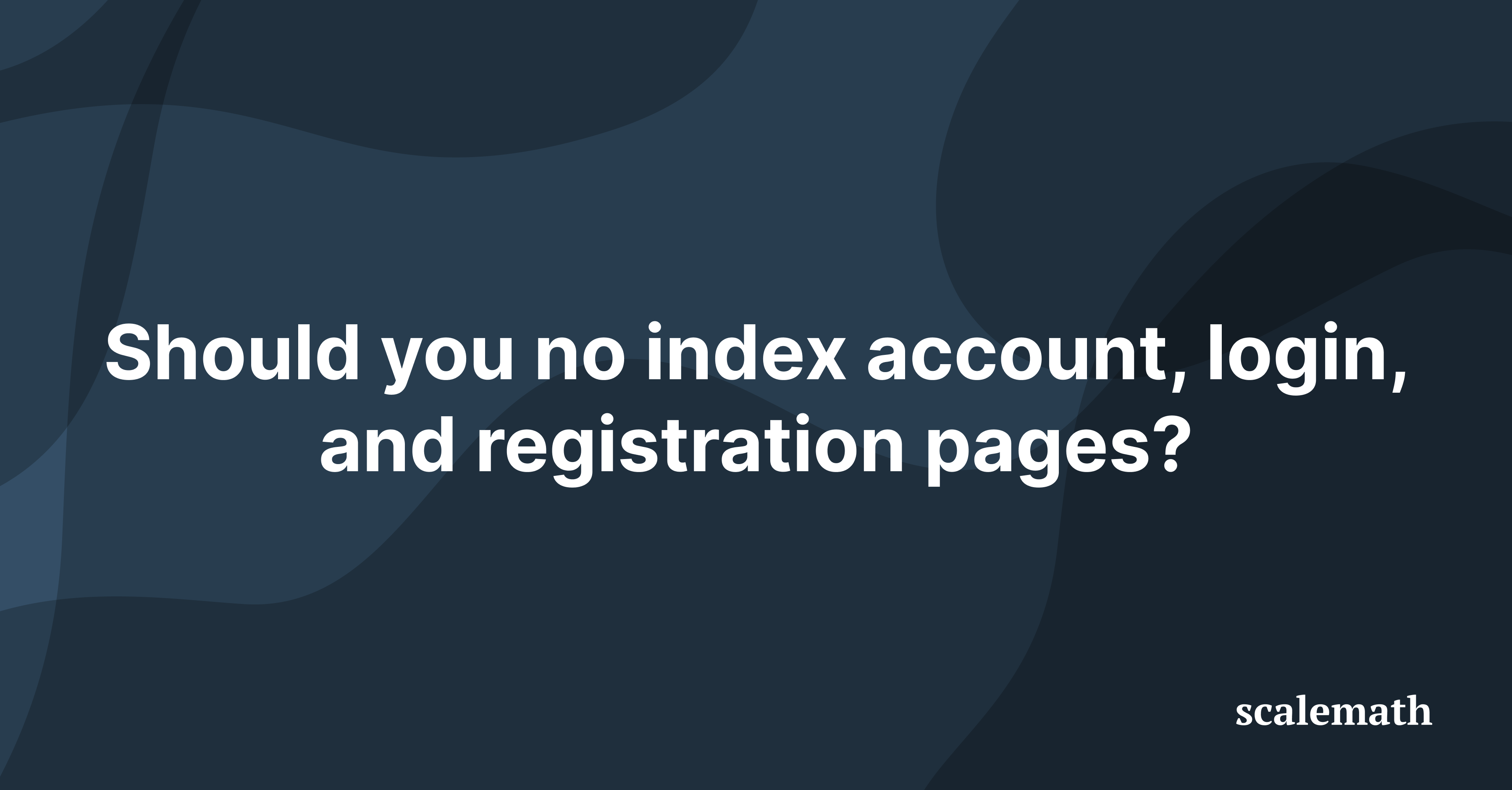 Should you no index account, login, and registration pages?