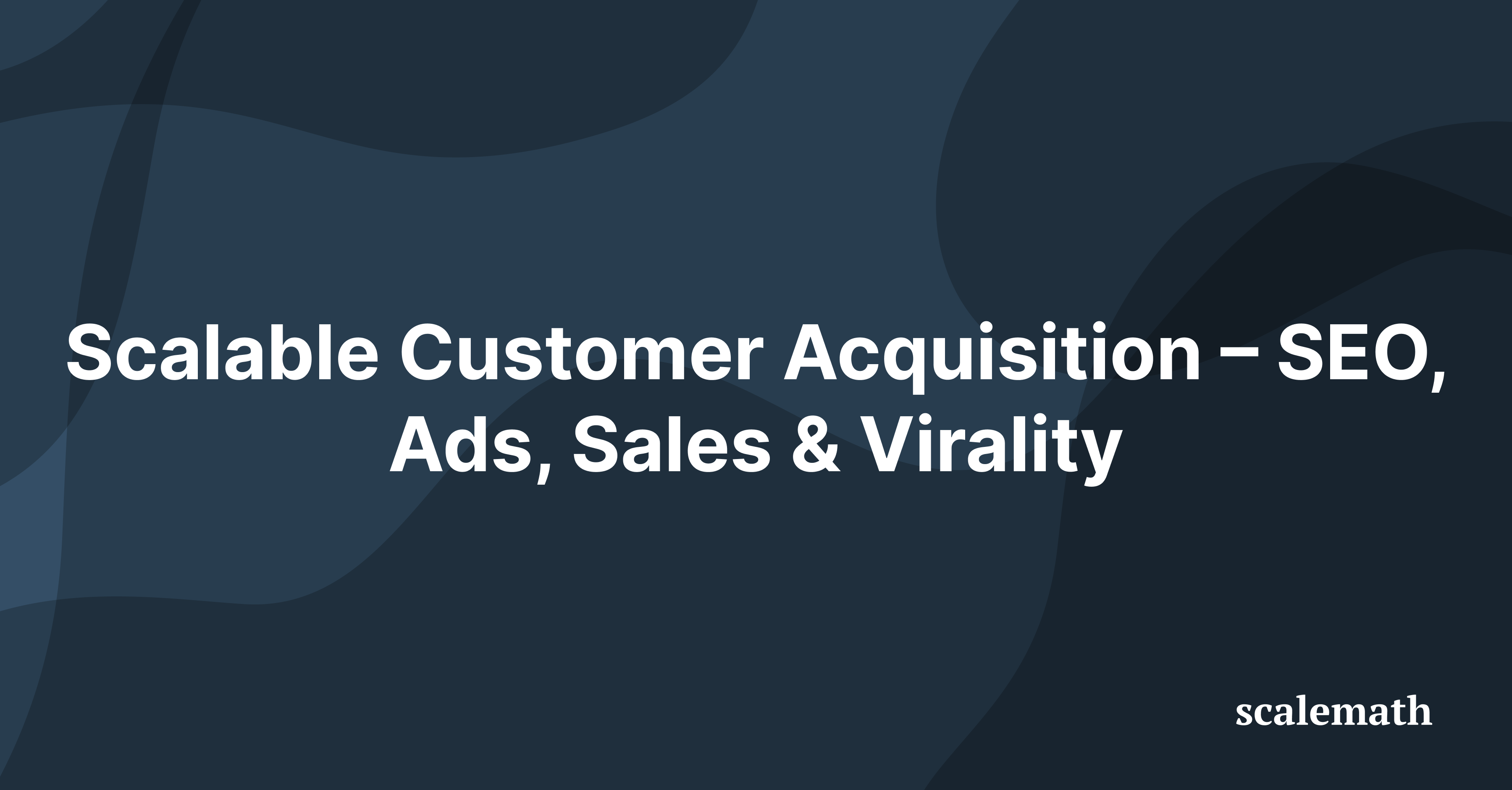 Scalable Customer Acquisition – SEO, Ads, Sales & Virality