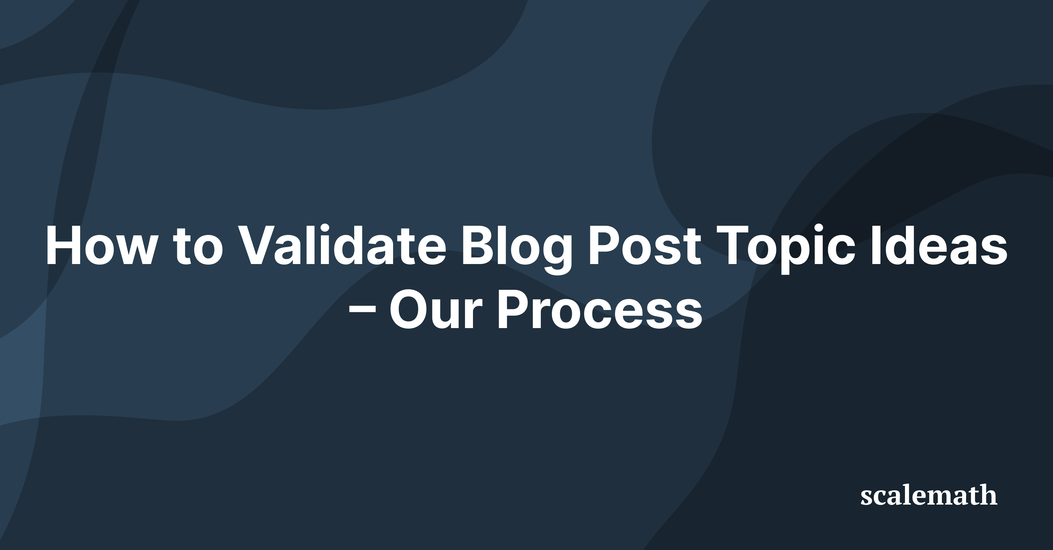 How to Validate Blog Post Topic Ideas – Our Process